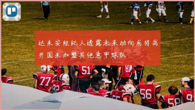 达米安经纪人透露未来动向或将离开国米加盟其他意甲球队