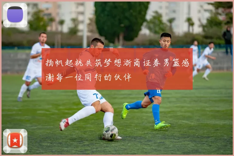 扬帆起杭共筑梦想浙商证券男篮感谢每一位同行的伙伴