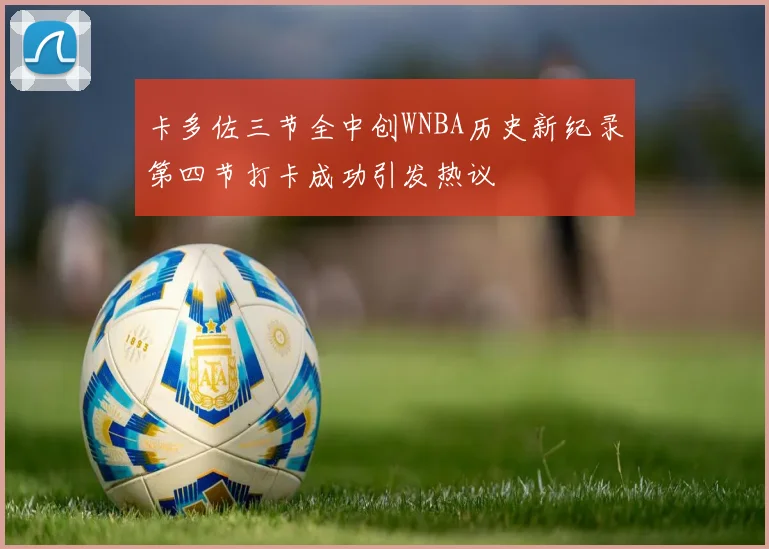 卡多佐三节全中创WNBA历史新纪录第四节打卡成功引发热议
