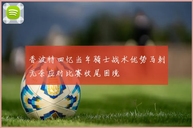 香波特回忆当年骑士战术优势马刺无奈应对比赛收尾困境
