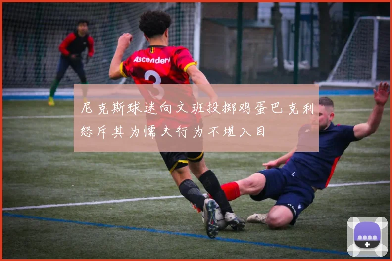 尼克斯球迷向文班投掷鸡蛋巴克利怒斥其为懦夫行为不堪入目