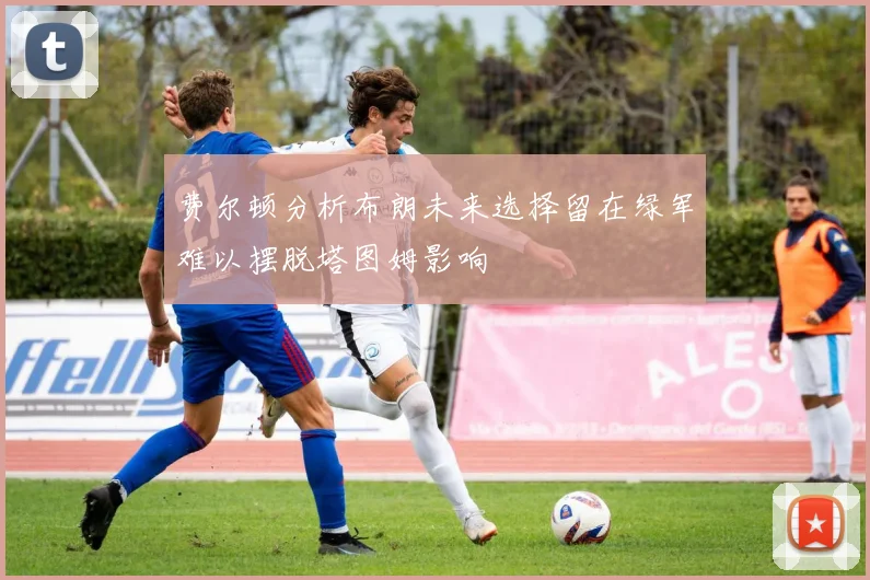费尔顿分析布朗未来选择留在绿军难以摆脱塔图姆影响
